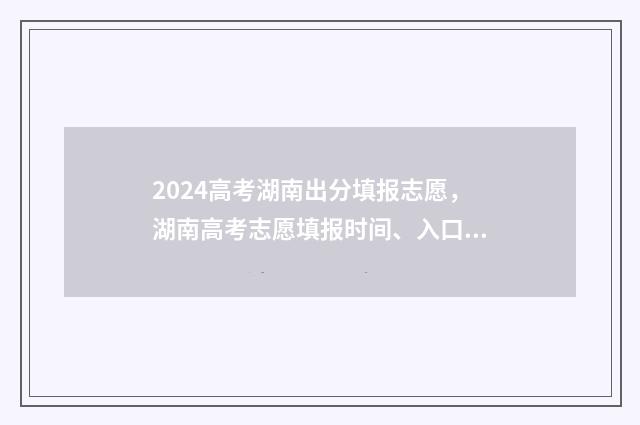 2024高考湖南出分填报志愿，湖南高考志愿填报时间、入口及注意事项 2024高考湖南出题