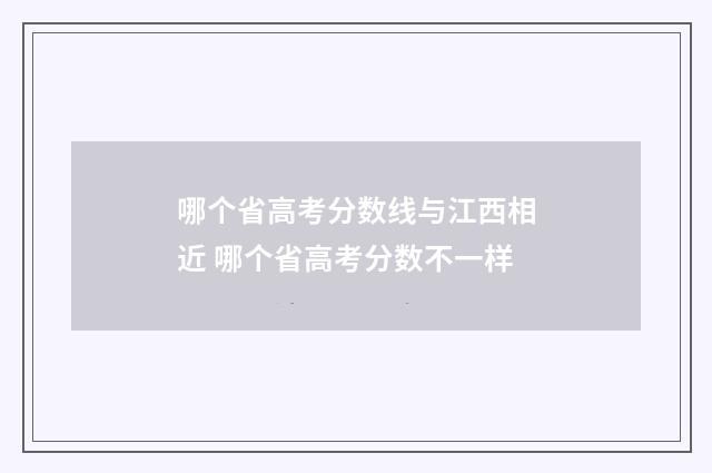 哪个省高考分数线与江西相近 哪个省高考分数不一样
