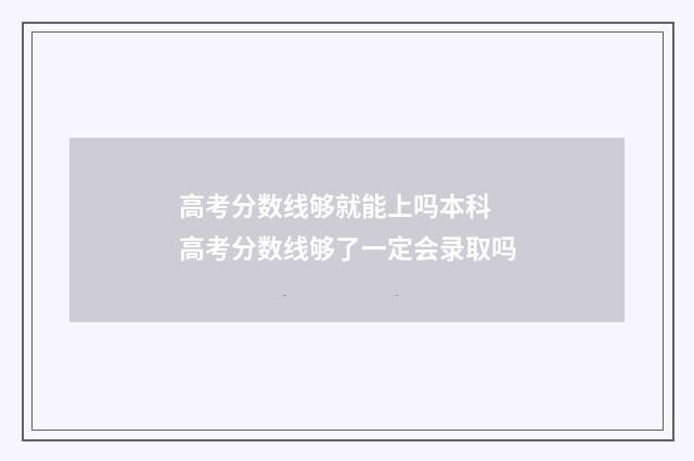 高考分数线够就能上吗本科 高考分数线够了一定会录取吗