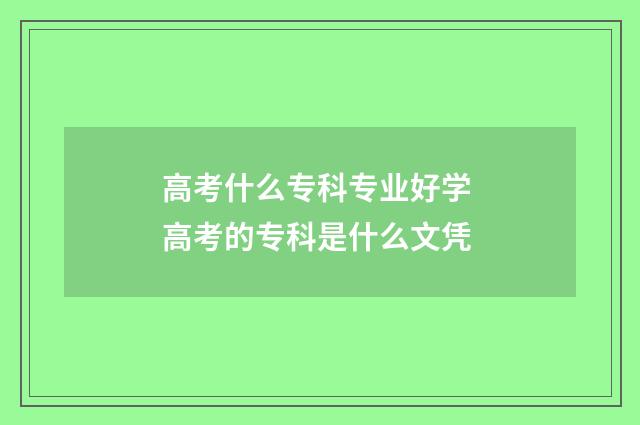 高考什么专科专业好学 高考的专科是什么文凭