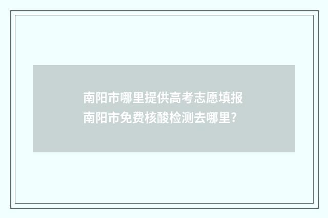 南阳市哪里提供高考志愿填报 南阳市免费核酸检测去哪里?