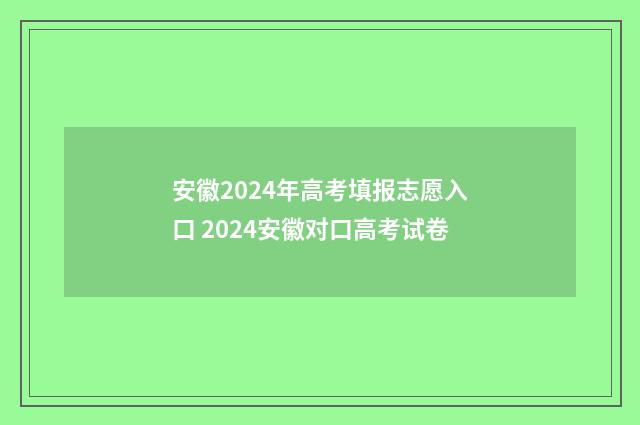 安徽2024年高考填报志愿入口 2024安徽对口高考试卷