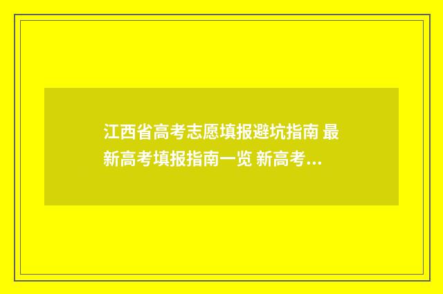 江西省高考志愿填报避坑指南 最新高考填报指南一览 新高考志愿网