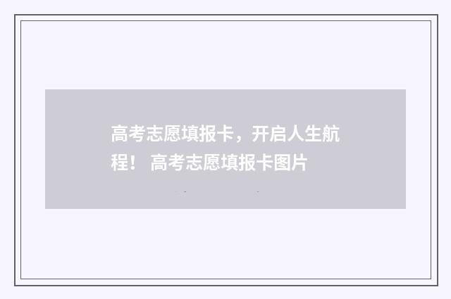 高考志愿填报卡，开启人生航程！ 高考志愿填报卡图片