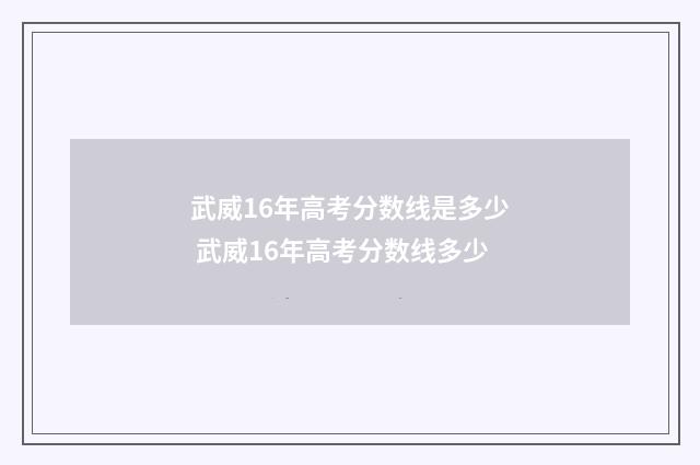 武威16年高考分数线是多少 武威16年高考分数线多少