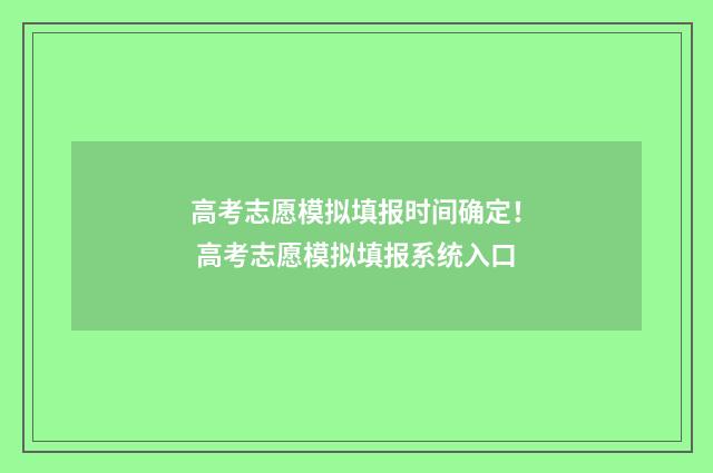 高考志愿模拟填报时间确定！ 高考志愿模拟填报系统入口