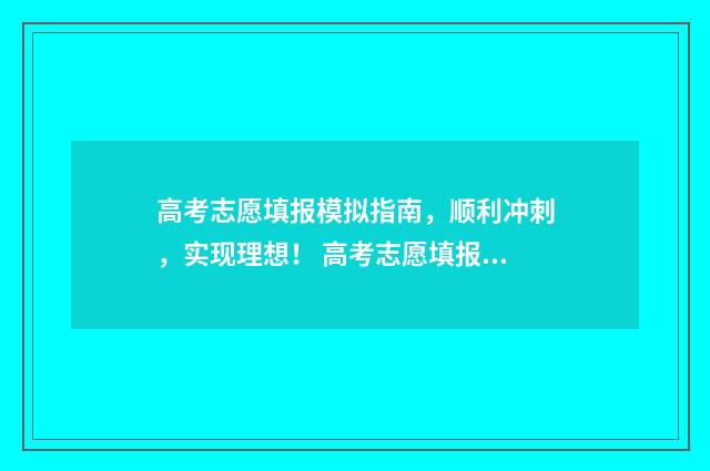 高考志愿填报模拟指南，顺利冲刺，实现理想！ 高考志愿填报模拟填报系统官网入口