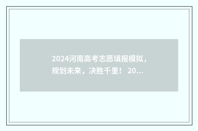 2024河南高考志愿填报模拟，规划未来，决胜千里！ 2024河南高考志愿录取时间
