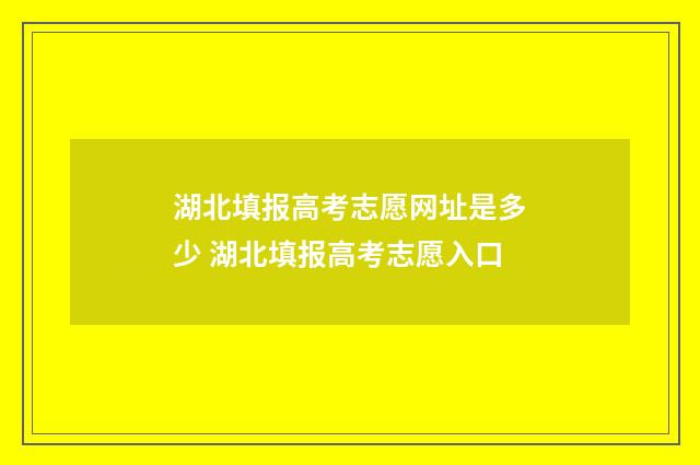 湖北填报高考志愿网址是多少 湖北填报高考志愿入口