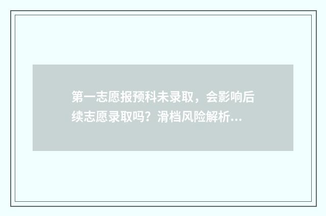 第一志愿报预科未录取，会影响后续志愿录取吗？滑档风险解析 第一志愿报预科班好吗