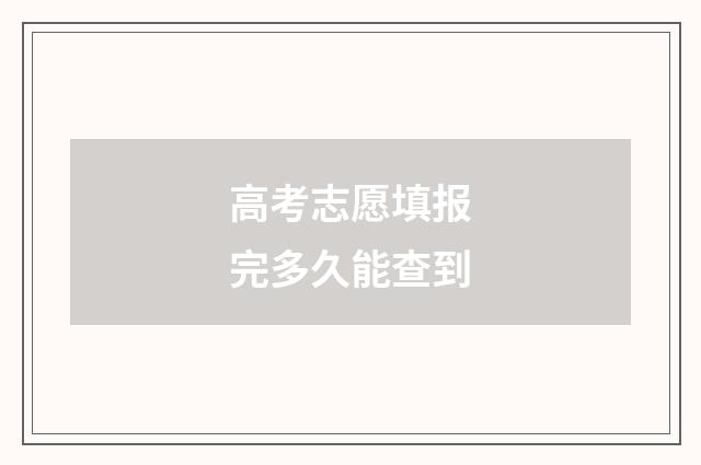 高考志愿填报完多久能查到
