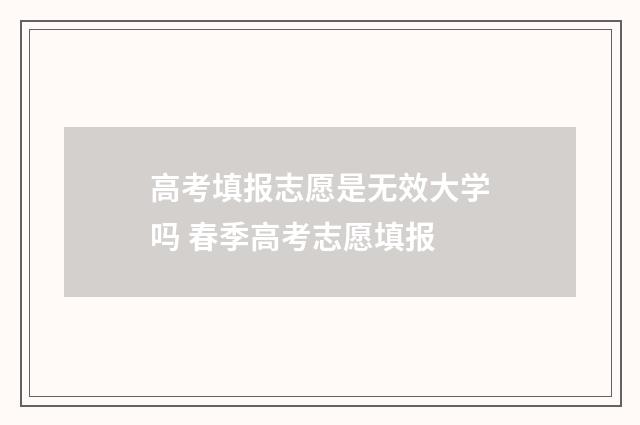 高考填报志愿是无效大学吗 春季高考志愿填报
