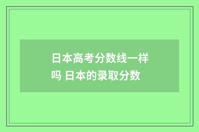 日本高考分数线一样吗 日本的录取分数