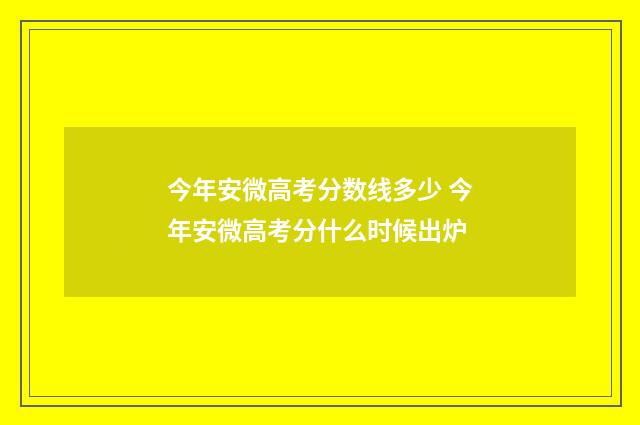 今年安微高考分数线多少 今年安微高考分什么时候出炉