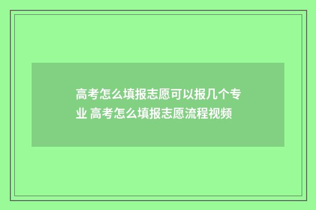 高考怎么填报志愿可以报几个专业 高考怎么填报志愿流程视频