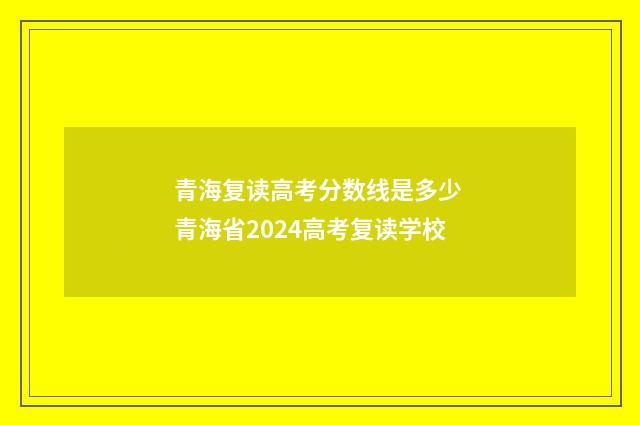 青海复读高考分数线是多少 青海省2024高考复读学校