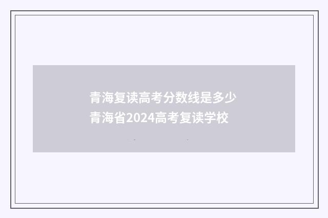 青海复读高考分数线是多少 青海省2024高考复读学校