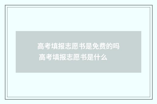 高考填报志愿书是免费的吗 高考填报志愿书是什么