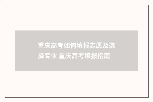 重庆高考如何填报志愿及选择专业 重庆高考填报指南