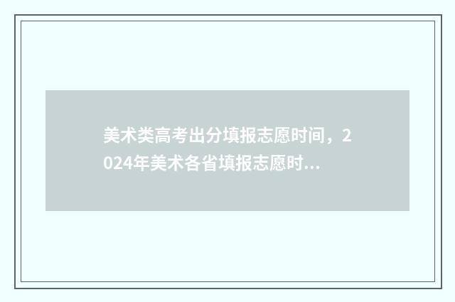 美术类高考出分填报志愿时间，2024年美术各省填报志愿时间汇总 美术高考各科分数
