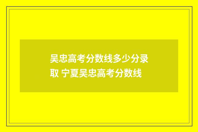吴忠高考分数线多少分录取 宁夏吴忠高考分数线