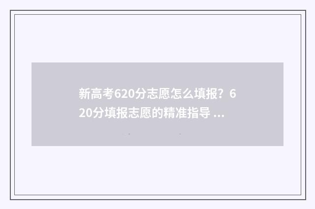 新高考620分志愿怎么填报？620分填报志愿的精准指导 新高考620分能报什么大学