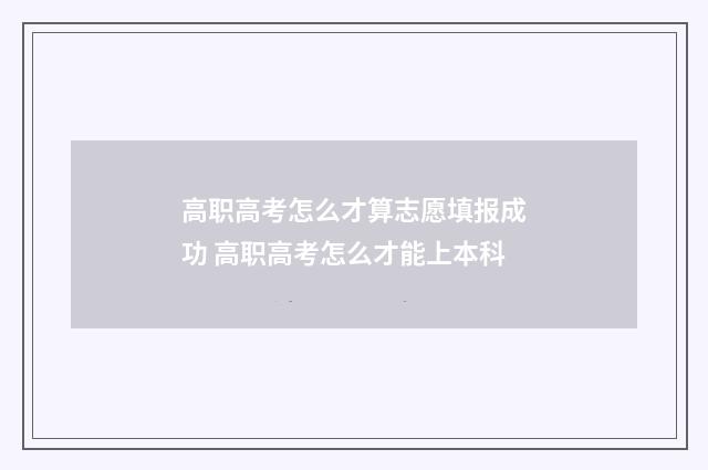 高职高考怎么才算志愿填报成功 高职高考怎么才能上本科
