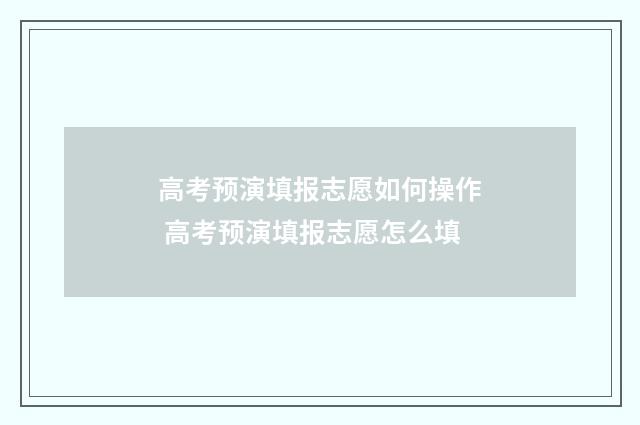 高考预演填报志愿如何操作 高考预演填报志愿怎么填