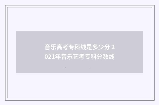音乐高考专科线是多少分 2021年音乐艺考专科分数线