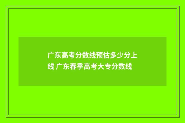 广东高考分数线预估多少分上线 广东春季高考大专分数线