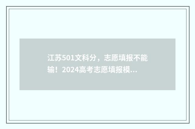 江苏501文科分，志愿填报不能输！2024高考志愿填报模拟，帮你精准定位院校专业！ 江苏501分文科能上什么大学