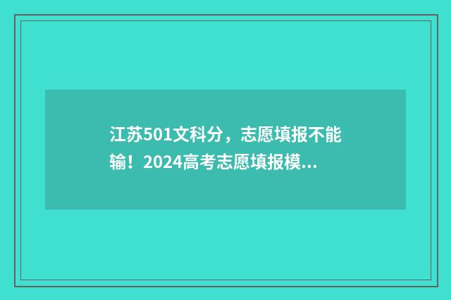 江苏501文科分，志愿填报不能输！2024高考志愿填报模拟，帮你精准定位院校专业！ 江苏501分文科能上什么大学