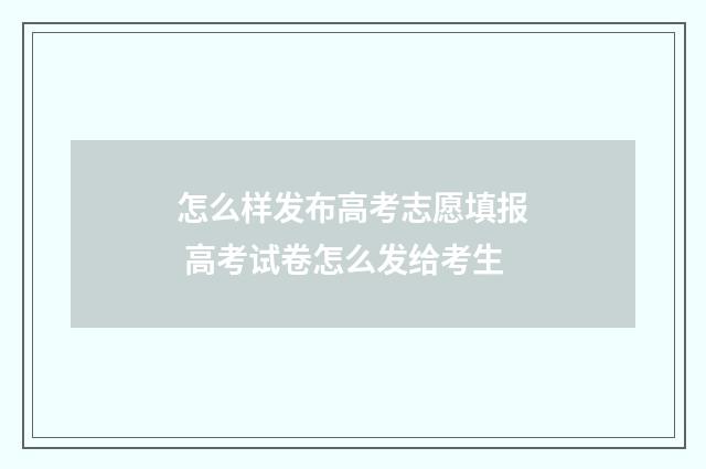 怎么样发布高考志愿填报 高考试卷怎么发给考生
