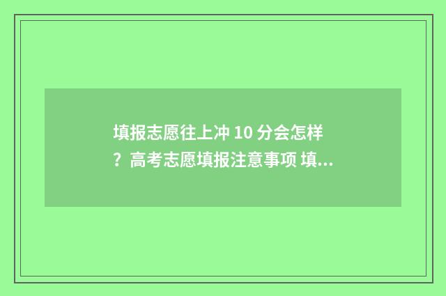 填报志愿往上冲 10 分会怎样？高考志愿填报注意事项 填报志愿往上冲什么意思