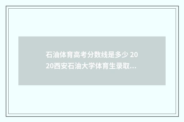 石油体育高考分数线是多少 2020西安石油大学体育生录取分数线