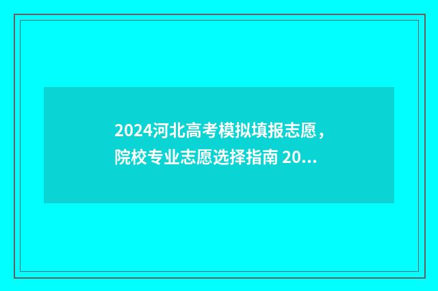 2024河北高考模拟填报志愿，院校专业志愿选择指南 2024河北高考模式