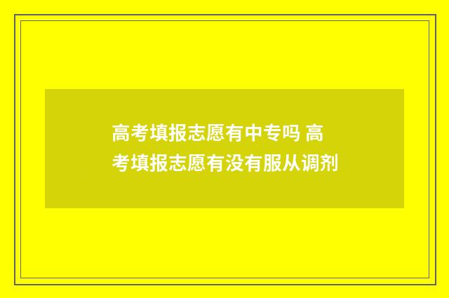 高考填报志愿有中专吗 高考填报志愿有没有服从调剂