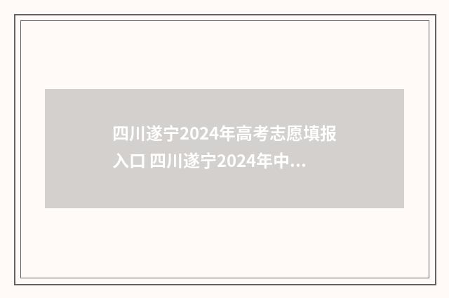 四川遂宁2024年高考志愿填报入口 四川遂宁2024年中考总分是多少
