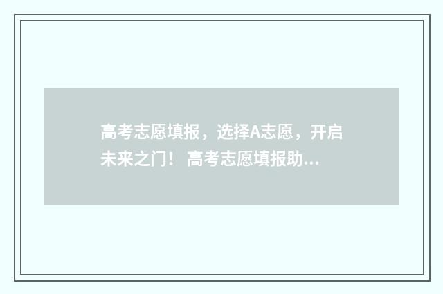 高考志愿填报，选择A志愿，开启未来之门！ 高考志愿填报助手