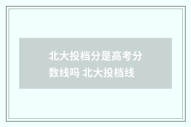 北大投档分是高考分数线吗 北大投档线