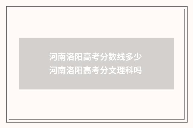 河南洛阳高考分数线多少 河南洛阳高考分文理科吗