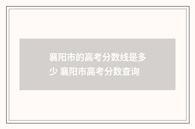 襄阳市的高考分数线是多少 襄阳市高考分数查询
