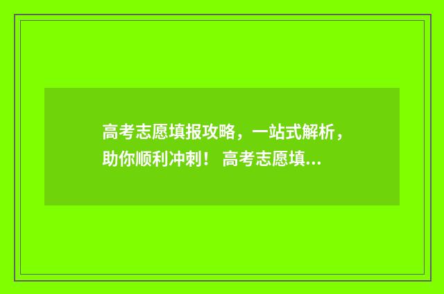 高考志愿填报攻略，一站式解析，助你顺利冲刺！ 高考志愿填报攻略河北