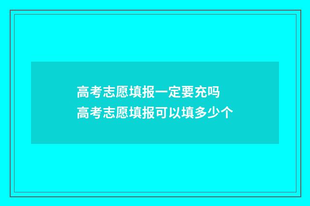 高考志愿填报一定要充吗 高考志愿填报可以填多少个