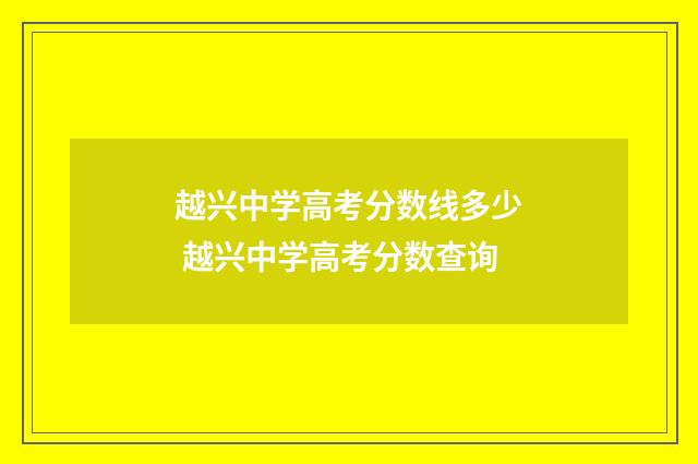 越兴中学高考分数线多少 越兴中学高考分数查询