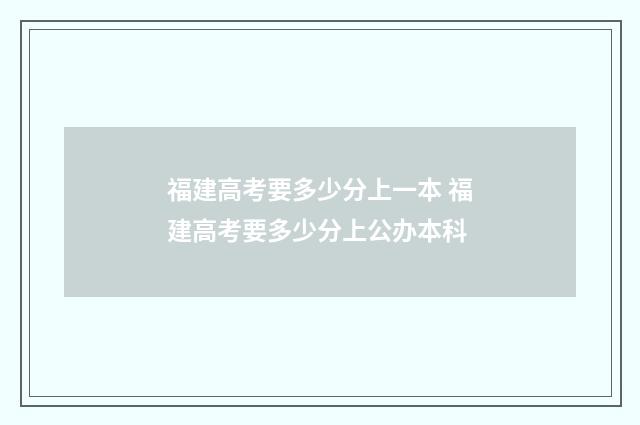 福建高考要多少分上一本 福建高考要多少分上公办本科