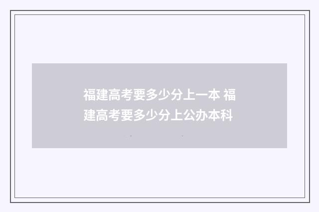 福建高考要多少分上一本 福建高考要多少分上公办本科