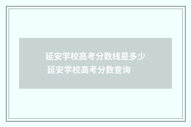 延安学校高考分数线是多少 延安学校高考分数查询
