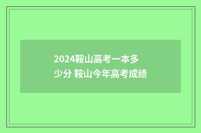 2024鞍山高考一本多少分 鞍山今年高考成绩