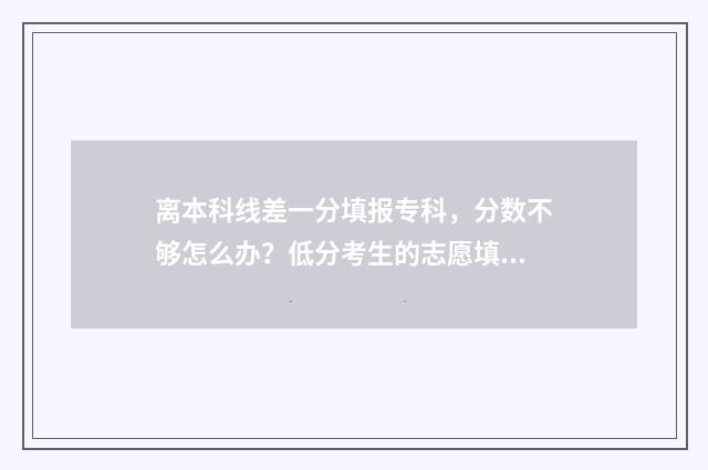 离本科线差一分填报专科，分数不够怎么办？低分考生的志愿填报攻略 离本科线差一分有可能被最差的二本院校冷门专业录取吗